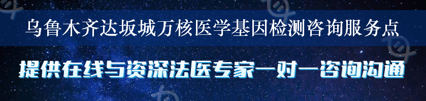 乌鲁木齐达坂城万核医学基因检测咨询服务点